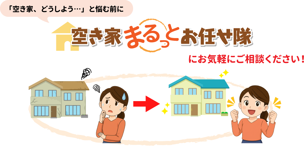 「空き家、どうしよう・・・」と悩む前に、空き家まるっとお任せ隊にお気軽にご相談ください！